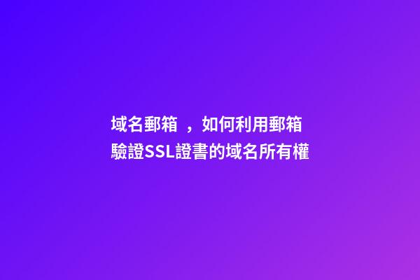 域名郵箱，如何利用郵箱驗證SSL證書的域名所有權-第1張-觀點-玄機派